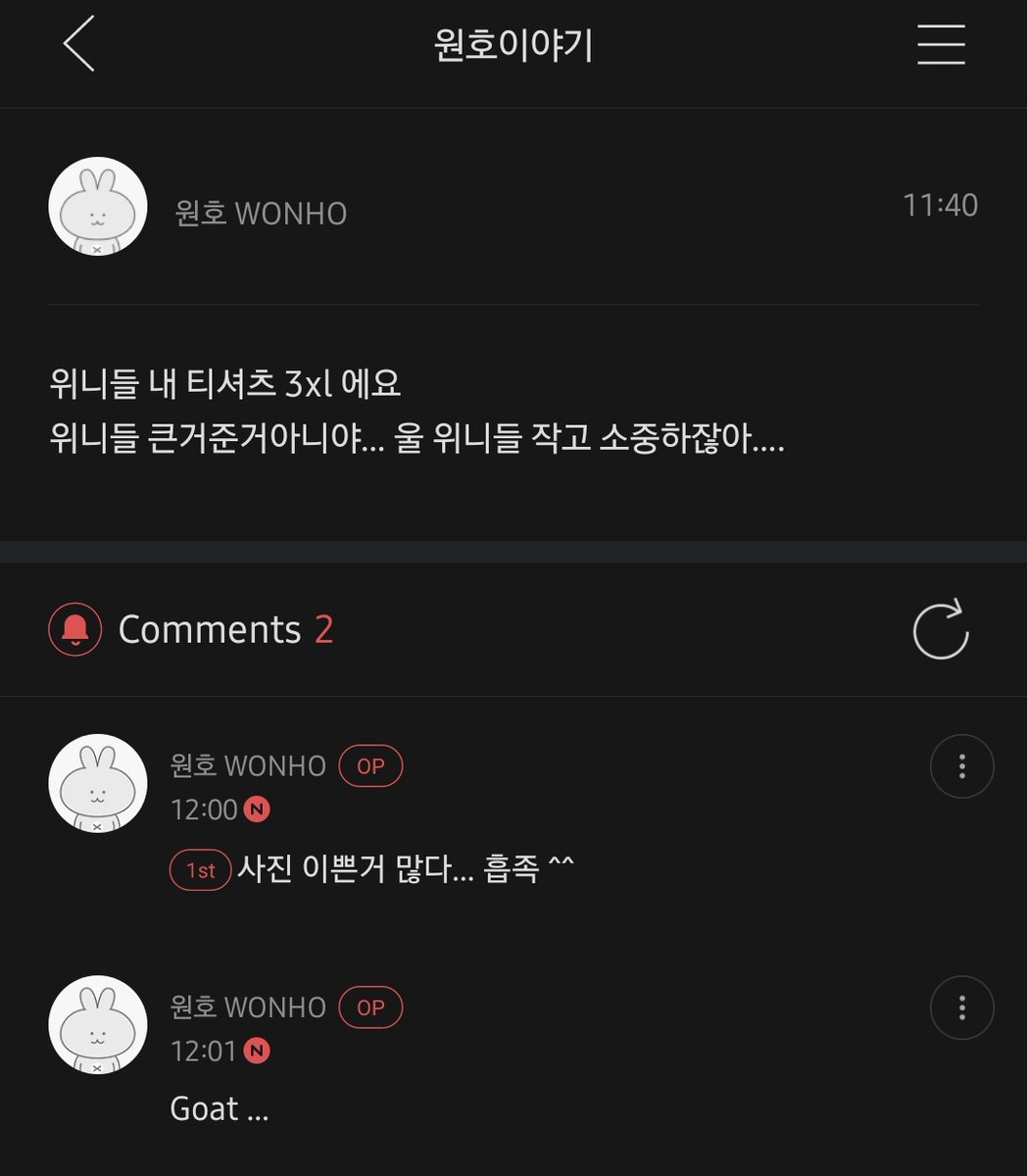 WONHO_GLOBAL's tweet photo. [FANCAFE]

24.09.15

Wonho's story

🐰: WENEEs, my t-shirt size is 3XL
The ones given to WENEE are not big… because WENEEs are small and precious…

+comments
🐰: There were a lot of beautiful photos…satisfied ^^
🐰: Goat...
(T/N: Greatest Of All Times)

⚠️Don't tag official accounts⚠️
