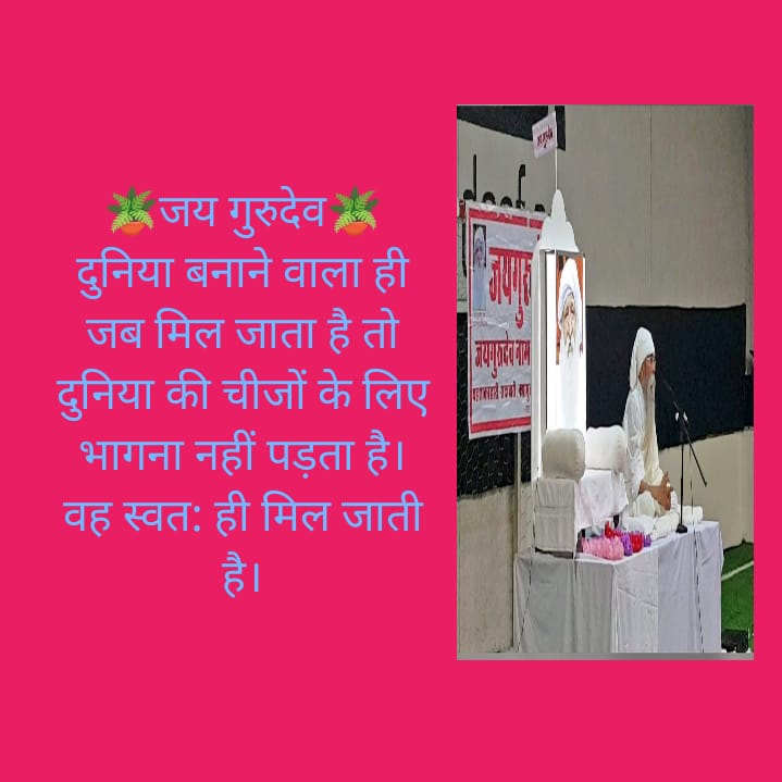 🪴जय गुरुदेव🪴
दुनिया बनाने वाला ही जब मिल जाता है तो दुनिया की चीजों के लिए भागना नहीं पड़ता है। वह स्वत: ही मिल जाती है।
Pintu Kumar 
जयगुरुदेव 
एक निशाना एक उद्देश्य
#विश्व_गुरु_हो_भारत_देश