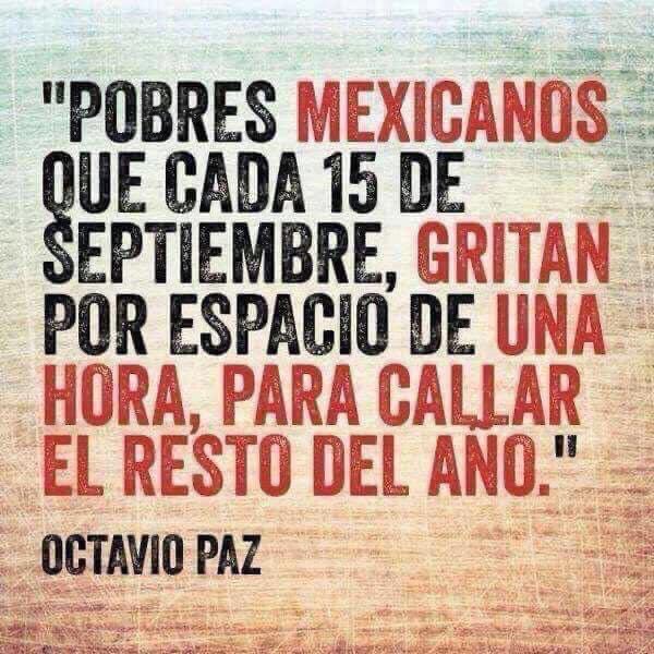 Cada vez que vuelvo a leer esta frase de Octavio Paz me deja pensando en muchas cosas y con muchas dudas.
¿Qué opinan Ustedes? ¿Tenía razón el Premio Nobel de Literatura?