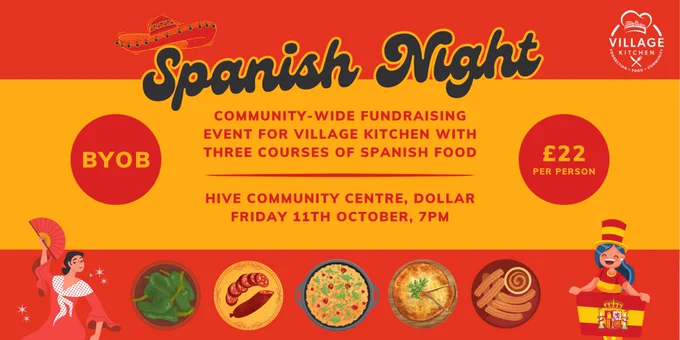 Spanish Night with Village Kitchen. Community-wide Fundraising event for Village Kitchen with three courses of Spanish Food. Hive Community Centre, Dollar. Friday 11th October, 7pm. BYOB, ยฃ22 per person.