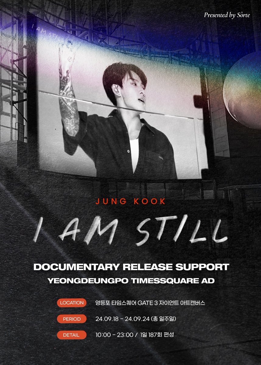 여전히 하고 싶은 것도,
보여줄 것도 많은 정국을 위해
Presented by Sorte 

<JUNG KOOK: I AM STILL> 
Documentary Release Support #2
GIANT ART CANVAS LED AD 

▪️ 영등포 타임스퀘어 자이언트 아트캔버스
▪️24.09.18 - 24.09.24 (총 일주일)
▪️10:00 - 23:00 /  1일 187회 편성