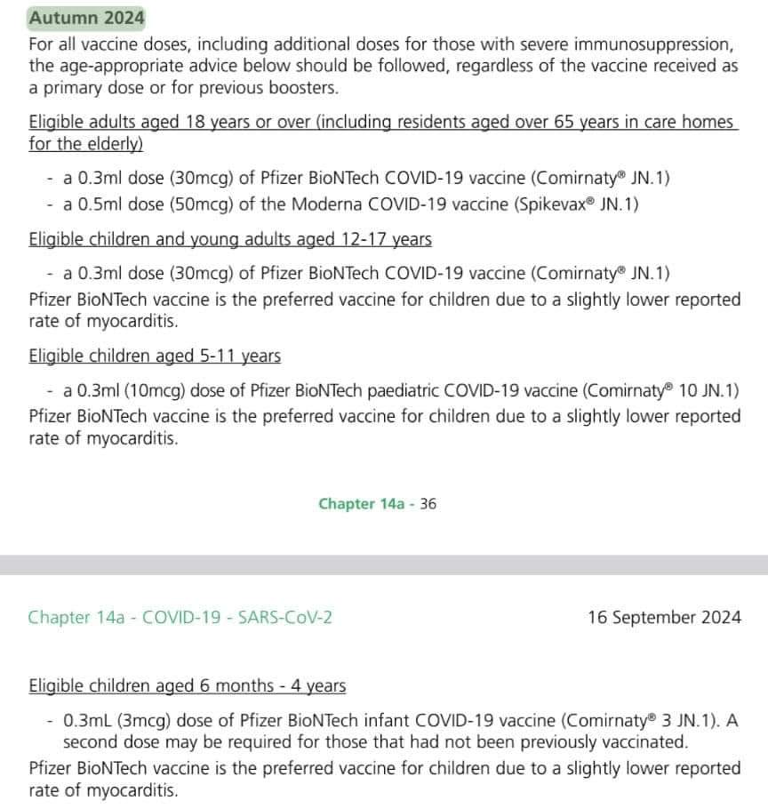 Autumn 2024For all vaccine doses including additional doses for those with severe immunosuppression the age-appropriate advice below should be followed regardless of the vaccine received as a primary dose or for previous boostersEligible adults aged 18 years or over including residents aged over 65 years in care homes for the elderlya 03ml dose 30mcg of Pfizer BioNTech COVID-19 vaccine Comirnaty JN1a 05ml dose 50mcg of the Moderna COVID-19 vaccine Spikevax JN1Eligible children and young adults aged 12-17 yearsa 03ml dose 30mcg of Pfizer BioNTech COVID-19 vaccine Comirnaty JN1 Pfizer BioNTech vaccine is the preferred vaccine for children due to a slightly lower reported rate of myocarditisEligible children aged 5-11 yearsa 03ml 10mcg dose of Pfizer BioNTech paediatric COVID-19 vaccine Comirnaty 10 JN1 Pfizer BioNTech vaccine is the preferred vaccine for children due to a slightly lower reported rate of myocarditisChapter 14a 36Chap