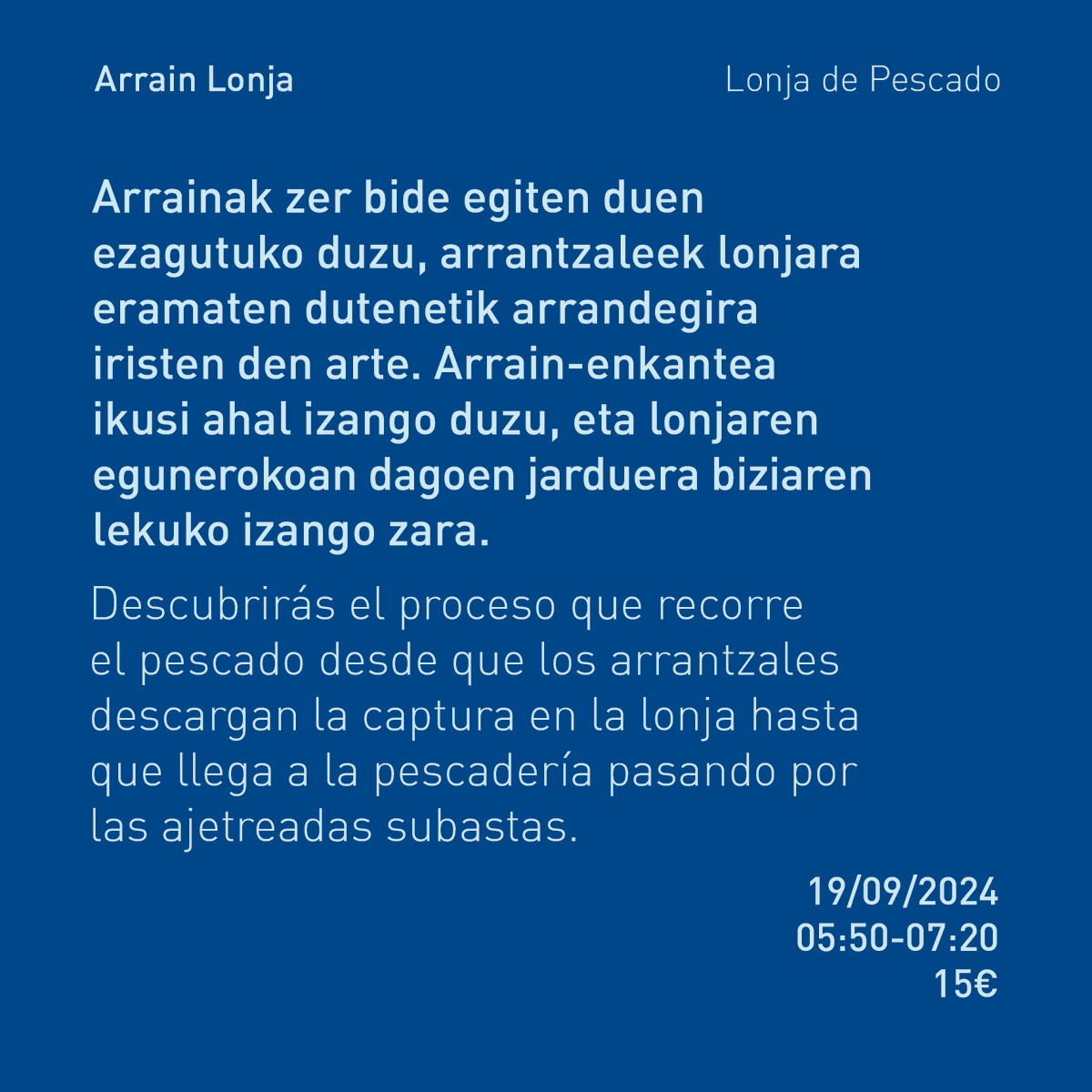 Ostegunean  Pasaiako Arrain Lonjara bisita gidatua dugu non arrainak zer bide egiten duen ezagutuko duzun, arrantzaleek lonjara eramaten dutenetik arrandegira iristen den arte. Igandean ordea, Kostaldea Ikertzen proiektuaren baitan lehen jarduera dugu. Animatu!