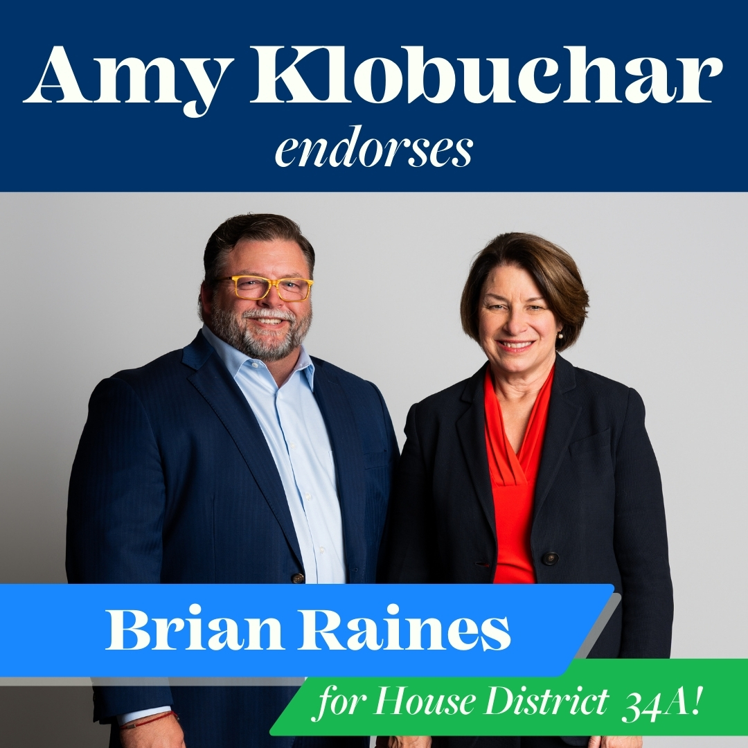 BrianRainesforMinnesota (@brian4mn) on Twitter photo I am so pleased to have the endorsement of U.S. Senator <a href="/amyklobuchar/">Amy Klobuchar</a> in my campaign for House District #34A, serving #Rogers, #Dayton and #Champlin. I am so pleased to have the endorsement of U.S. Senator <a href="/amyklobuchar/">Amy Klobuchar</a> in my campaign for House District #34A, serving #Rogers, #Dayton and #Champlin.