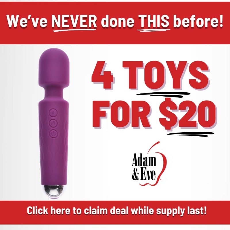 Pick any 4 sex toys for $20! This is absolutely the best deal we have ever  offered! Visit Adam & Eve today! Get them while supplies last!