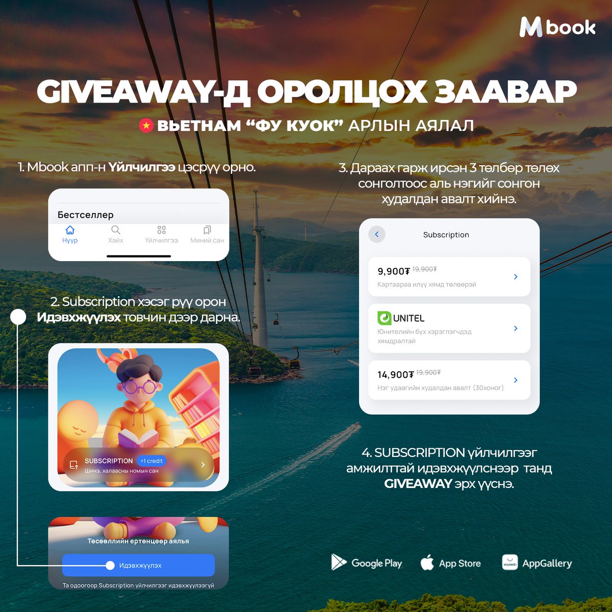🎧Номоо сонсоод 🇻🇳Вьетнам улсын үзэсгэлэнт "Фу Куок" арлаар аялаарай 🤩
 
👇Хэрхэн оролцох вэ?👇
Доорх 4 төлбөрийн нөхцөлийн аль нэгээр Mbook Subscription үйлчилгээг худалдан авалт хийсэн хэрэглэгч бүр оролцох боломжтой.
✅ 1 сарын эрхийг 14'900 төгрөгөөр идэвхжүүлэх;
✅