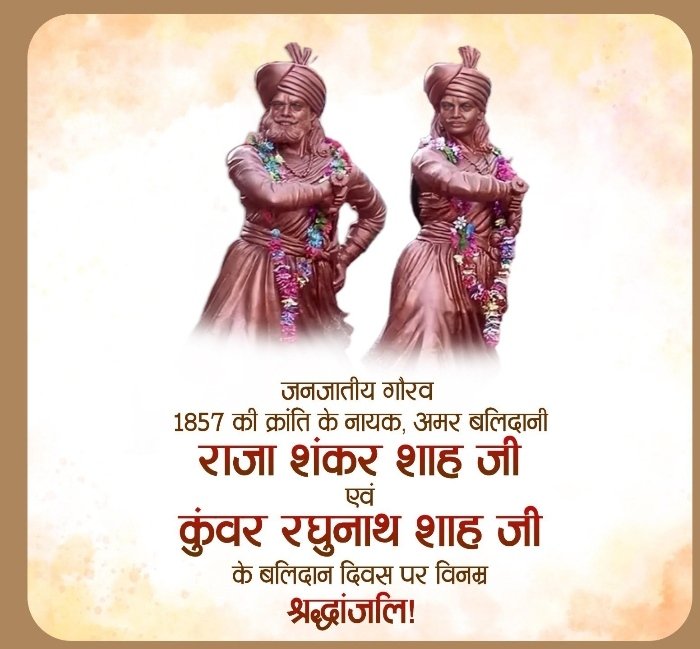हमारे आदिवासी समाज के जन नायक गौरव, 1857 की क्रांति के नायक, अमर बलिदानी राजा शंकर शाह जी एवं कुंवर रघुनाथ शाह जी के बलिदान दिवस पर विनम्र श्रद्धांजलि अर्पित करता हूँ!
आपके साहस और वीरता की गौरवगाथा सदैव देश की भावी पीढ़ियों को राष्ट्र सेवा के लिए मर-मिटने के लिए प्रेरित करती रहे