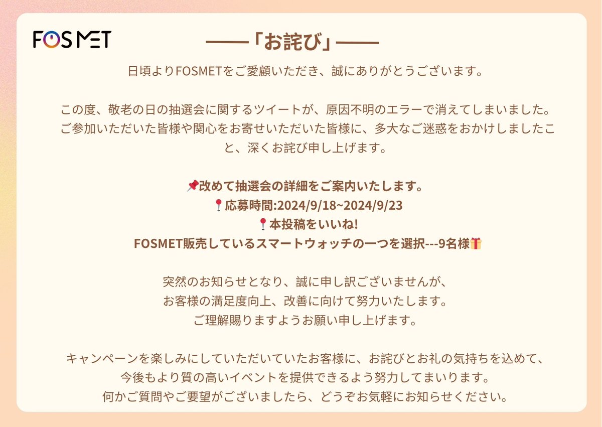 fosmet's tweet photo. 【お詫び】

日頃よりFOSMETをご愛顧いただき、誠にありがとうございます。

この度、敬老の日の抽選会に関するツイートが、原因不明のエラーで消えてしまいました。
ご参加いただいた皆様や関心をお寄せいただいた皆様に、多大なご迷惑をおかけしましたこと、深くお詫び申し上げます。

📌改めて抽選会の詳細をご案内いたします。
📍応募時間:2024/9/18~2024/9/23
📍本投稿をいいね!
FOSMET販売しているスマートウォッチの一つを選択---9名様🎁

突然のお知らせとなり、誠に申し訳ございませんが、
お客様の満足度向上、改善に向けて努力いたします。
ご理解賜りますようお願い申し上げます。

キャンペーンを楽しみにしていただいていたお客様に、お詫びとお礼の気持ちを込めて、
今後もより質の高いイベントを提供できるよう努力してまいります。
何かご質問やご要望がございましたら、どうぞお気軽にお知らせください。

#抽選会
#敬老の日
#プレゼント
#FOSMET
#腕時計
#スマートウォッチ
#smartwatch