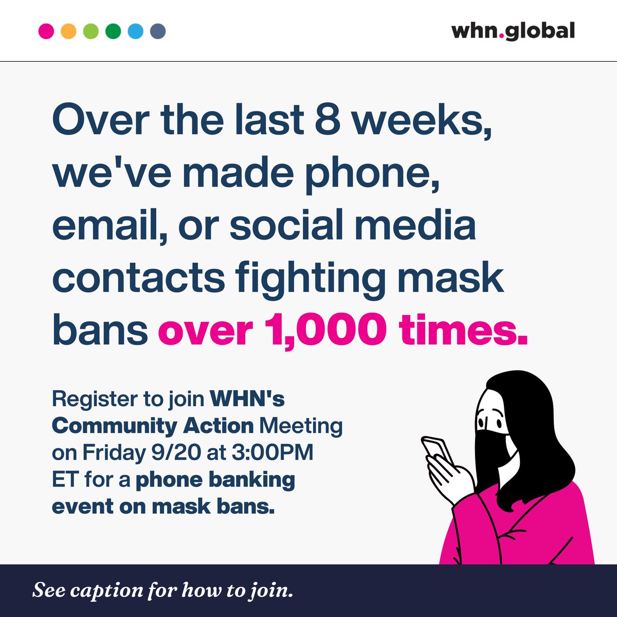 TheWHN's tweet photo. Fight mask bans with us on Friday at 3:00PM ET - WHN's Phone Bank is now a recurring event! Over the last eight weeks, we've made phone, email, or social media contacts over 1000 times! Join us again this week, and make the event even bigger, as we keep the momentum going to phone bank against mask bans!

Register for our Community Action Meeting to get involved in the phone banking event, happening every Friday at 3 PM EST. 

Link to register: https://t.co/tFJgm2aOxM

#StopMaskBans #NoNYMaskBan #YallMasking #MaskBans #MaskUp #FightMaskBans #CommunityAction #MaskTogether