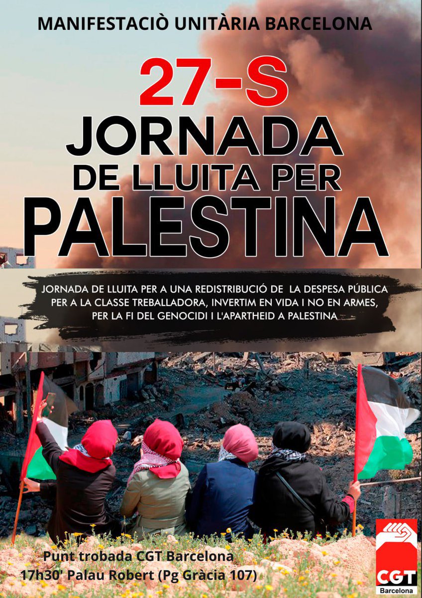 #27S JORNADA DE LLUITA PER
PALESTINA PER LA FI DEL GENOCIDI I L'APARTHEID 

Punt trobada CGT Barcelona
🗓️ divendres 27 de septembre 
⏳17h30
📍 Palau Robert (Pg Gràcia 107)
#Lluitaperpalestina
 #StopArmesAmbIsrael