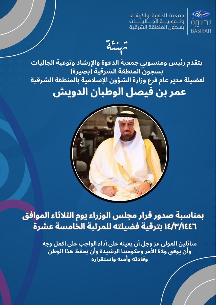 يتقدم رئيس وأعضاء مجلس إدارة جمعية بصيرة وكافة منسوبيها بخالص التهاني والتبريكات لفضيلة الشيخ/عمر بن فيصل الوطبان الدويش مدير عام فرع وزارة الشؤون الإسلامية والدعوة والإرشاد بالمنطقة الشرقية بمناسبة صدور قرار مجلس الوزراء بترقيته للمرتبة الخامسة عشرسائلين الله له التوفيق والسداد.