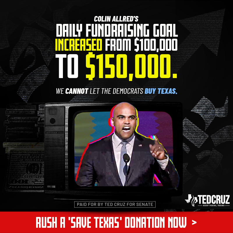 tedcruz's tweet photo. Colin Allred announced his campaign has set a $150,000 daily fundraising goal. With just less than 50 days to go until Election Day, he is working to raise $7,500,000 to FLIP TEXAS BLUE. To save America, we must save Texas. Will you rush in a "SAVE TEXAS" donation right now?