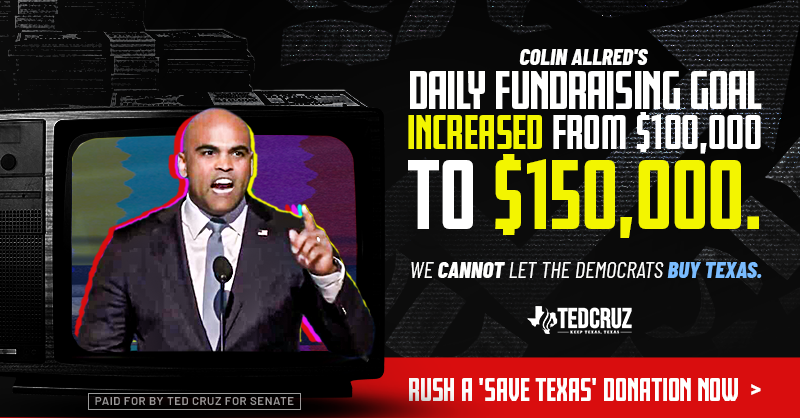 tedcruz's tweet photo. Colin Allred announced his campaign has set a $150,000 daily fundraising goal. With just less than 50 days to go until Election Day, he is working to raise $7,500,000 to FLIP TEXAS BLUE. To save America, we must save Texas. Will you rush in a "SAVE TEXAS" donation right now?