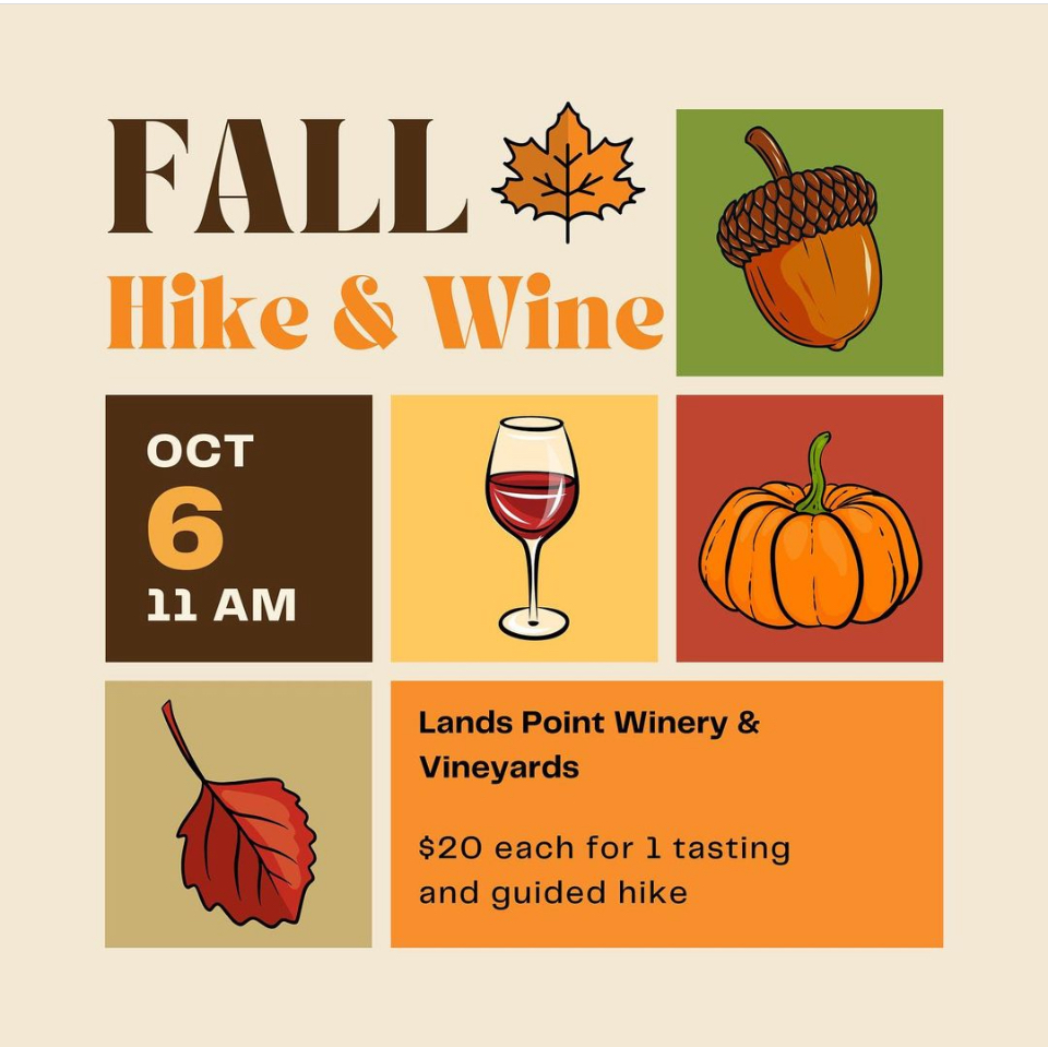 Fall Hike &amp; Wine at Lands Point Winery and Vineyards
Sunday , October 6, 2024   |  11am - 2pm
There will be wine, by the glass or bottle, and food available for purchase as well. Reservations will be limited to 20 people max, so make your reservations soon!