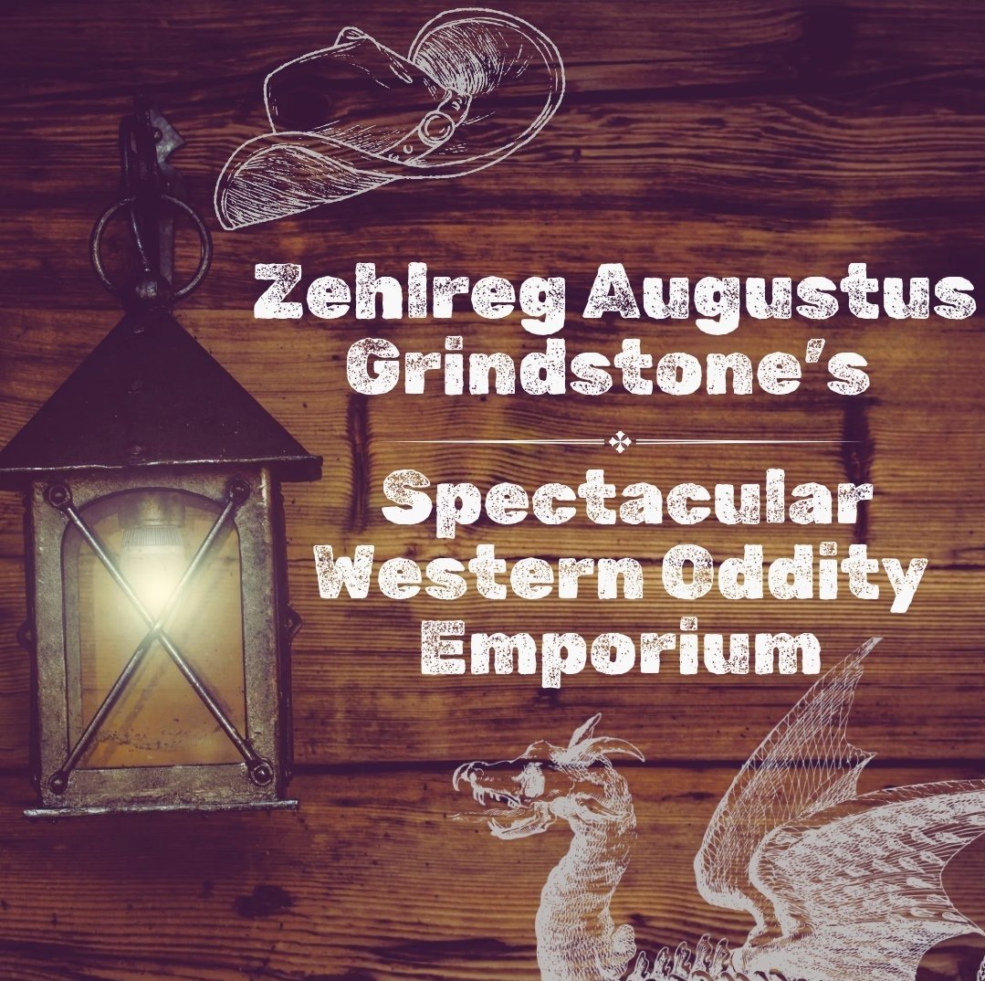Enter the Emporium and go on an adventure with the proprietor Zehlreg Augustus Grindstone! Hear 43 weird west tales of elves, dwarves, humans, orcs, dragons, and more! Coming soon from End of the World Publishing 
Zehlreg Augustus Grindstone's Spectacular Western Oddity Emporium