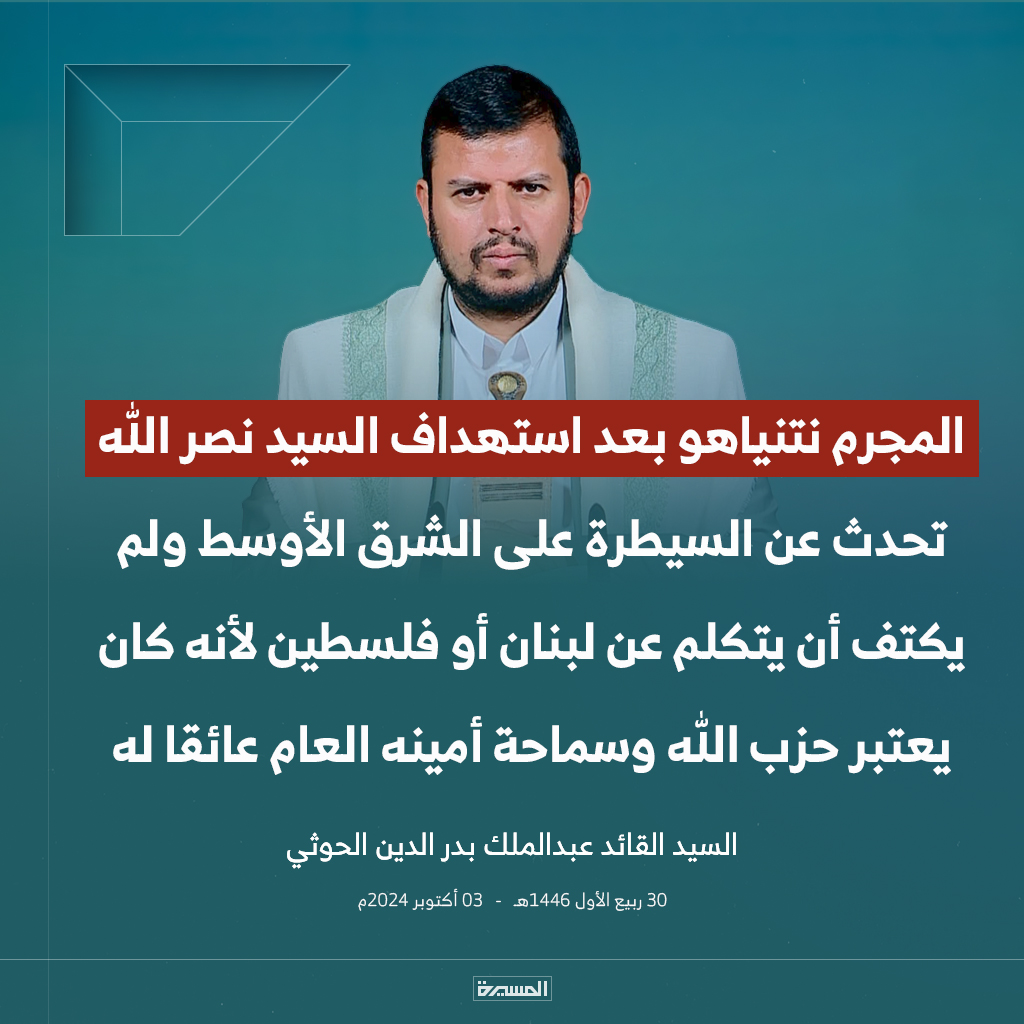 السيد القائد: المجرم نتنياهو بعد استهداف السيد نصر الله تحدث عن السيطرة على الشرق الأوسط ولم يكتف أن يتكلم عن لبنان أو فلسطين، لأنه كان يعتبر حزب الله وسماحة أمينه العام عائقا له