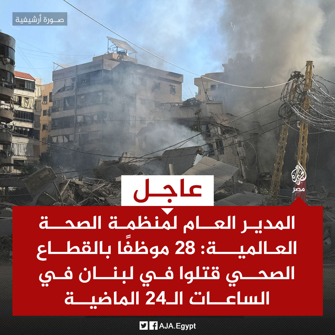 عاجل | المدير العام لمنظمة الصحة العالمية: 28 موظفًا بالقطاع الصحي قتلوا في لبنان في الساعات الـ24 الماضية