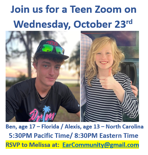 Melissa Tumblin (@earcommunityorg) on Twitter photo Teen Microtia & Atresia Zoom hosted by Ear Community!
* Wednesday, October 23rd!
5:30PM Pacific Time/8:30PM Eastern Time
Meet Ben and Alexis!
- Ben is 17 years old, born w/UMA & is aided.
- Alexis is 13 years old, born w/UMA & is aided.
RSVP to Melissa: EarCommunity@gmail.com Teen Microtia & Atresia Zoom hosted by Ear Community!
* Wednesday, October 23rd!
5:30PM Pacific Time/8:30PM Eastern Time
Meet Ben and Alexis!
- Ben is 17 years old, born w/UMA & is aided.
- Alexis is 13 years old, born w/UMA & is aided.
RSVP to Melissa: EarCommunity@gmail.com