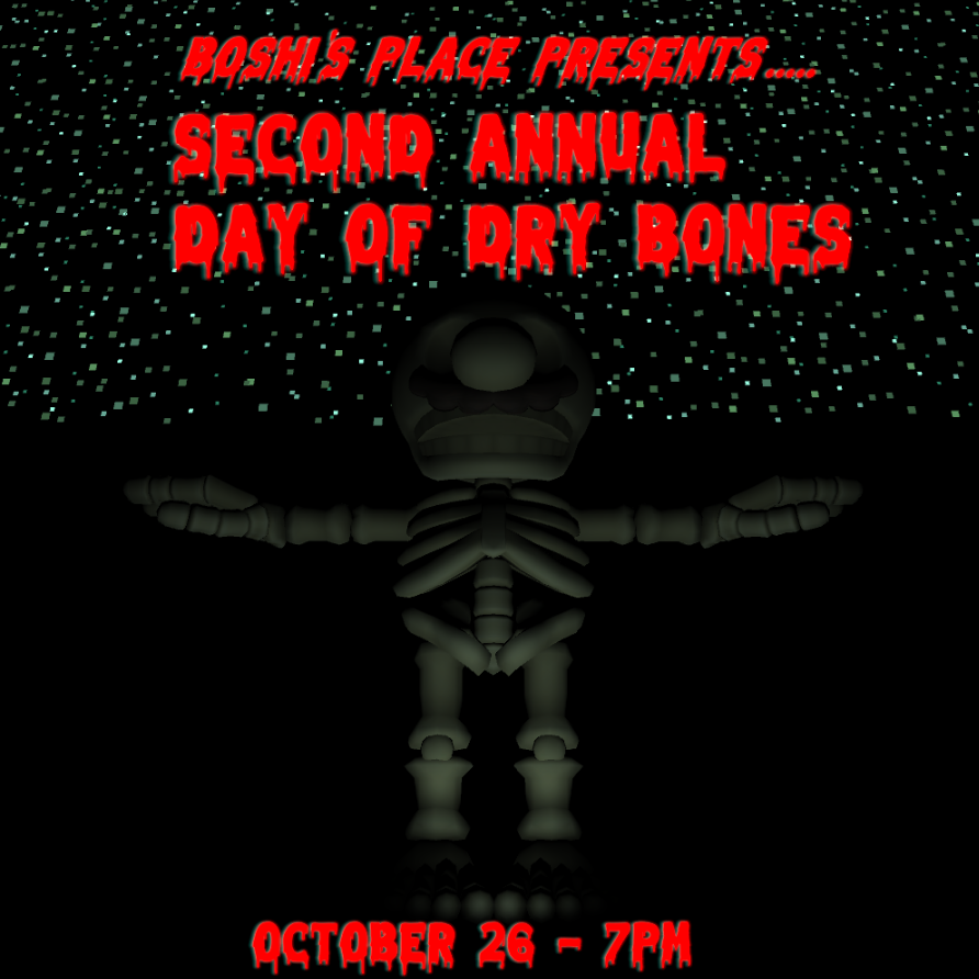 boshi's place (moved to bluesky @boshis.place) (@boshisplace) on Twitter photo mark your calendars for our second annual Day of Dry Bones, on October 26! we'll be showing some spooky games, and some spooky movies in the background. come get spooked!
poster by <a href="/SchutzJoey/">Joey Schutz</a> mark your calendars for our second annual Day of Dry Bones, on October 26! we'll be showing some spooky games, and some spooky movies in the background. come get spooked!
poster by <a href="/SchutzJoey/">Joey Schutz</a>