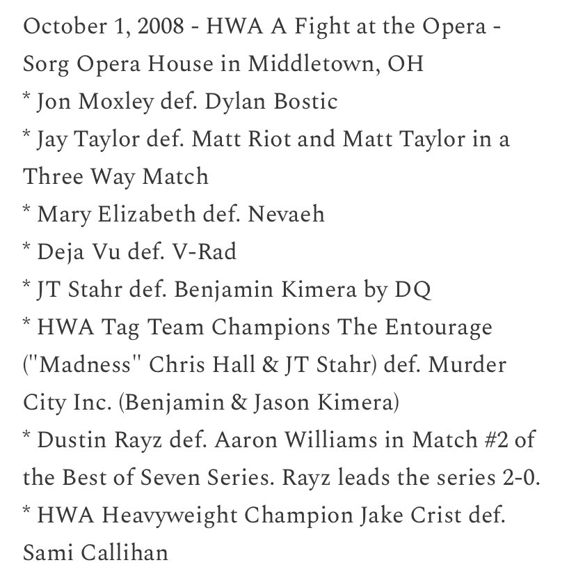 The History of HWA (@historyofhwa) on Twitter photo Today in <a href="/HWAOnline/">Heartland Wrestling</a> history
2008 - A Fight at the Opera in Middletown, OH feat. <a href="/Dylan_Bostic/">Dylan Bostic</a> <a href="/DarkStarMT/">Matthew Taylor</a> <a href="/nevaehOi4k/">Nevaeh</a> <a href="/JeffCarpenterH8/">Jeff Carpenter</a> <a href="/PlanetWilliams1/">Dead Ringer</a> <a href="/TheJakeCrist/">Jake Crist</a> <a href="/TheSamiCallihan/">Sami Callihan</a> + Jon Moxley, Dustin Rayz, Benjamin Kimera and more!
Full results: Today in <a href="/HWAOnline/">Heartland Wrestling</a> history
2008 - A Fight at the Opera in Middletown, OH feat. <a href="/Dylan_Bostic/">Dylan Bostic</a> <a href="/DarkStarMT/">Matthew Taylor</a> <a href="/nevaehOi4k/">Nevaeh</a> <a href="/JeffCarpenterH8/">Jeff Carpenter</a> <a href="/PlanetWilliams1/">Dead Ringer</a> <a href="/TheJakeCrist/">Jake Crist</a> <a href="/TheSamiCallihan/">Sami Callihan</a> + Jon Moxley, Dustin Rayz, Benjamin Kimera and more!
Full results:
