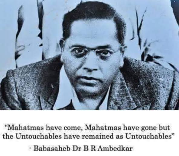 “Mahatma is not an immortal person, nor the congress. Mahatmas have come and Mahatmas have gone. But the untouchables have remained as untouchables.”