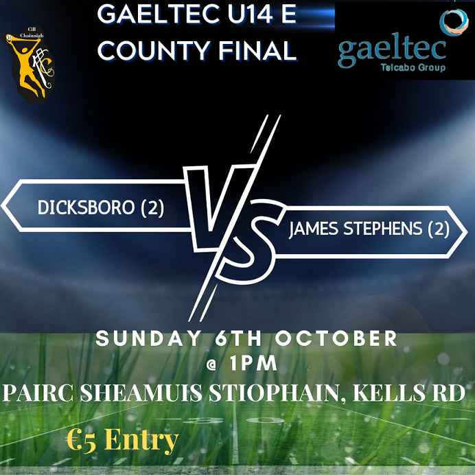 Refixture from last weekend - Gaeltec U14E County Final takes place on Sunday 6th @ 1pm in Pairc Sheamuis Stiophain, Kells Road between Dicksboro Camogie Club(2) &amp; James Stephens Camogie Club(2). €5 Entry for Adults