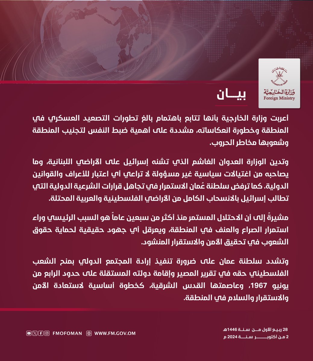 alwatanoman's tweet photo. #سلطنة_عمان تؤكد بأنها تتابع باهتمام بالغ تطورات التصعيد العسكري في المنطقة وخطورة انعكاساته، مشددة على أهمية ضبط النفس لتجنيب المنطقة وشعوبها مخاطر الحروب.

وأدانت سلطنة عمان في بيان لوزارة الخارجية العدوان الغاشم الذي تشنه إسرائيل على الأراضي اللبنانية، وما يصاحبه من اغتيالات سياسية غير مسؤولة لا تراعي أي اعتبار للأعراف والقوانين الدولية.

كما ترفض سلطنة عُمان الاستمرار في تجاهل قرارات الشرعية الدولية التي تطالب إسرائيل بالانسحاب الكامل من الأراضي الفلسطينية والعربية المحتلة.

مشيرةً إلى أن الاحتلال المستمر منذ أكثر من سبعين عاماً هو السبب الرئيسي وراء استمرار الصراع والعنف في المنطقة، ويعرقل أي جهود حقيقية لحماية حقوق الشعوب في تحقيق الأمن والاستقرار المنشود.

وتشدد سلطنة عمان على ضرورة تنفيذ إرادة المجتمع الدولي بمنح الشعب الفلسطيني حقه في تقرير المصير وإقامة دولته المستقلة على حدود الرابع من يونيو 1967، وعاصمتها القدس الشرقية، كخطوة أساسية لاستعادة الأمن والاستقرار والسلام في المنطقة.