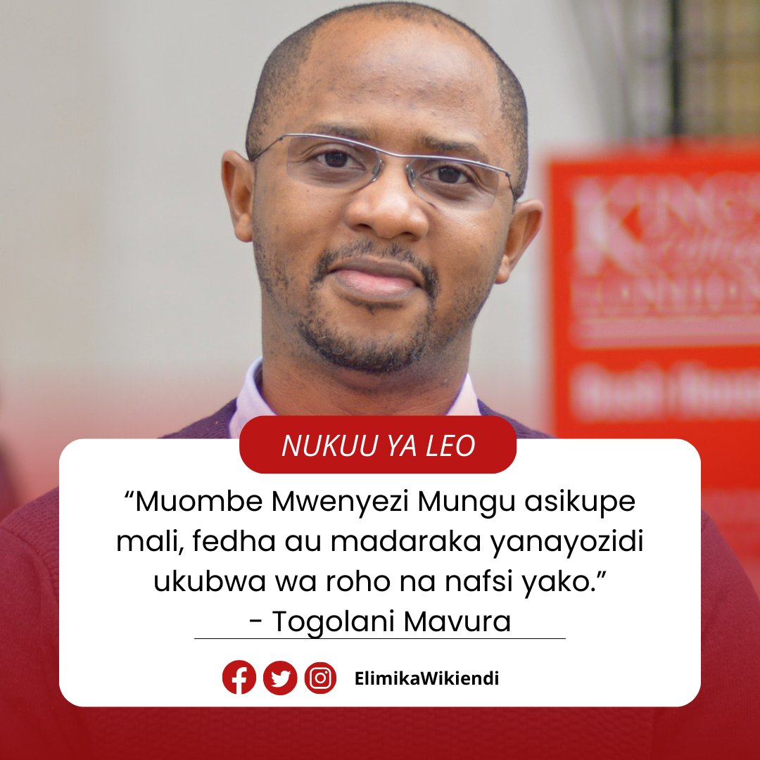 “Muombe Mwenyezi Mungu asikupe mali, fedha au madaraka yanayozidi ukubwa wa roho na nafsi yako.” - Togolani Mavura
