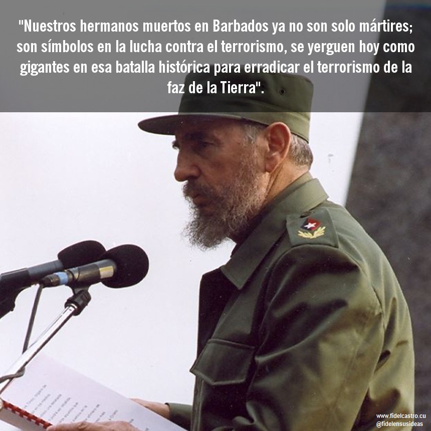 🇨🇺#FidelCastro “Nuestros hermanos muertos en Barbados ya no son solo mártires; son símbolos en la lucha contra el terrorismo, se yerguen hoy como gigantes en esa batalla histórica para erradicar el terrorismo de la faz de la Tierra.”

👉6 octubre 2001

#Cuba #RevoluciónCubana