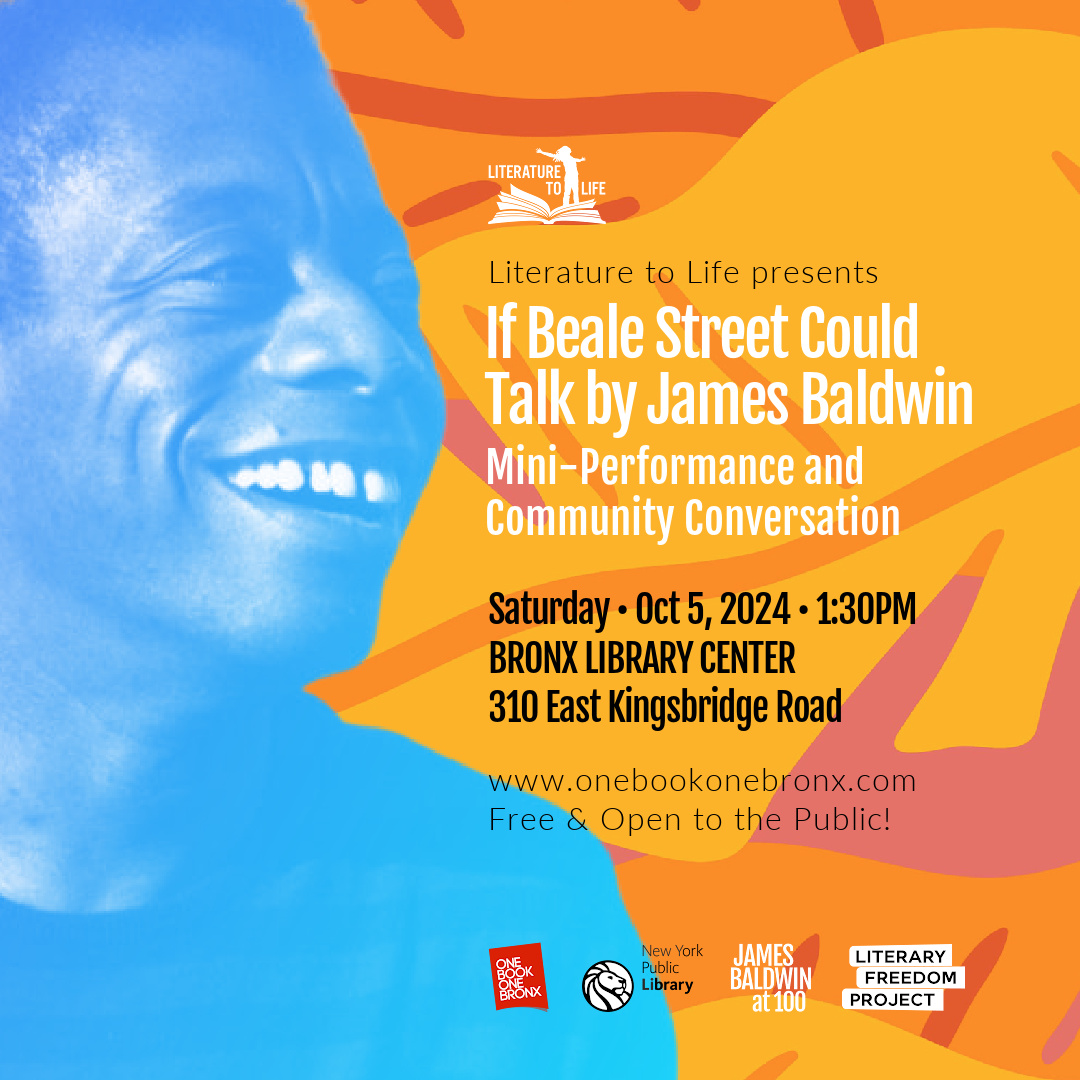 SATURDAY, OCTOBER 5, 1:30PM
 Literature to Life presents If Beale Street Could Talk by James Baldwin. Mini-Performance and Community Conversation at Bronx Library Center • 310 E Kingsbridge Road. Register at obob.info