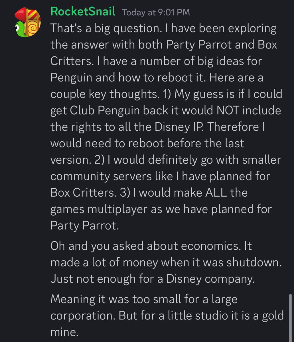 rocketsnailclub's tweet image. Q: What would you do if you got the full IP of @clubpenguin back in your hands? 

A: &quot;That&apos;s a big question. I have been exploring the answer with both Party Parrot and Box Critters. I have a number of big ideas for Penguin and how to reboot it.&quot; (continues in photo)