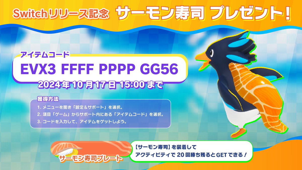 【Switchリリース記念プレゼント！】
ゲーム内で使えるスキン「サーモン寿司」を期間限定でプレゼント！

アイテムコード：EVX3FFFFPPPPGG56
交換期限：2024年10月17日 15:00まで

さらに、特別なチャレンジが出現！
スキン「サーモン寿司」を使ってプレイして、