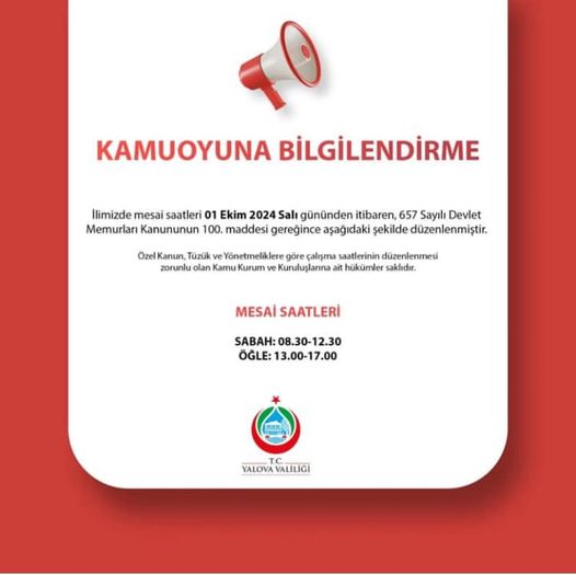 İlimizde mesai saatleri 01 Ekim 2024 Salı gününden itibaren, 657 Sayılı Devlet Memurları Kanununun 100. maddesi gereğince aşağıdaki şekilde düzenlenmiştir.
MESAİ SAATLERİ
SABAH: 08.30-12.30
ÖĞLE: 13.00-17.00