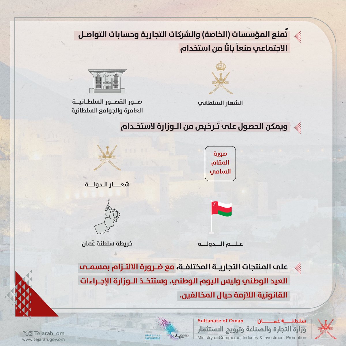 🚫 تُمنع المؤسسات (الخاصة) والشركات التجارية وحسابات التواصل الاجتماعي منعًا باتًا من استخدام:

🔸 الشعار السلطاني
🔸 صور القصور السلطانية العامرة
🔸 صور الجوامع السلطانية 

على المنتجات التجارية المختلفة.

ويمكن الحصول على ترخيص من الوزارة لاستخدام بعض الصور والشعارات.