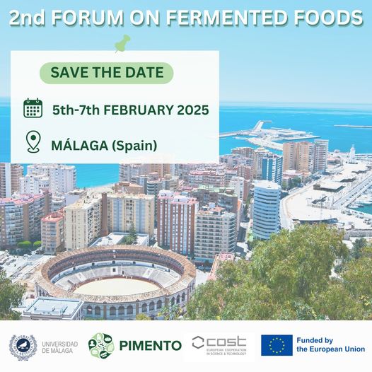 !!!SAVE THE DATE!!!
5th-7th February 2025

Second Forum on Fermented Foods – 2FFF
COST Action PIMENTO ( is organising the “Second Forum on Fermented Foods” which will take place in Málaga (Spain), between 5th-7th February 2025 at the School of Medicine, University of Málaga.