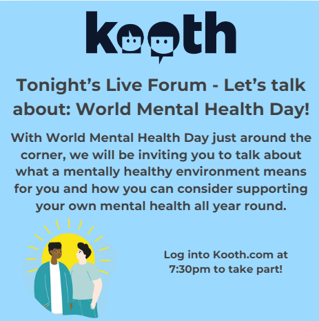 #MentalHealthMonday

Check out our Live Forum tonight at 7:30pm on Kooth.com

#WorldMentalHealthDay is on Thursday so let's chat about what a mentally healthy environment means for you &amp; what you put in place to support your own mental health all year round.