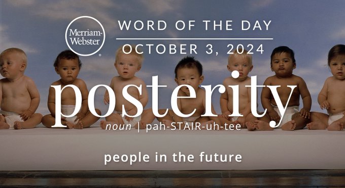 Merriam-Webster Word of the Day October 3, 2024 'posterity' noun | pah-STAIR-uh-tee "people in the future" Background Image: a row of babies 