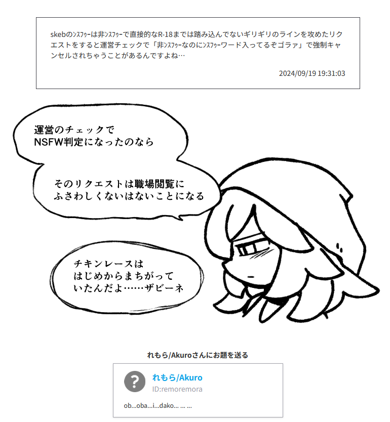 skebのンスフゥーは非ンスフゥーで直接的なR-18までは踏み込んでないギリギリのラインを攻めたリクエストをすると運営チェックで「非ンスフゥーなのにンスフゥーワード入ってるぞゴラァ」で強制キャンセルされちゃうことがあるんですよね…
#odaibako_remoremora https://t.co/OUVXMSRo3f 