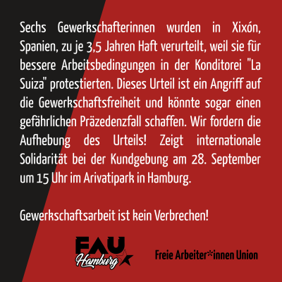 Solidarität mit den 6 von La Suiza! 
In Spanien wurden sechs Gewerkschafterinnen der CNT zu je 3,5 Jahren Haft verurteilt. Ihr "Verbrechen"? Sie kämpften für bessere Arbeitsbedingungen.
Kommt zur Kundgebung: 
Wann: 28. September 2024, 15:00 Uhr
Wo: Arrivatipark/Neuer Pferdemarkt