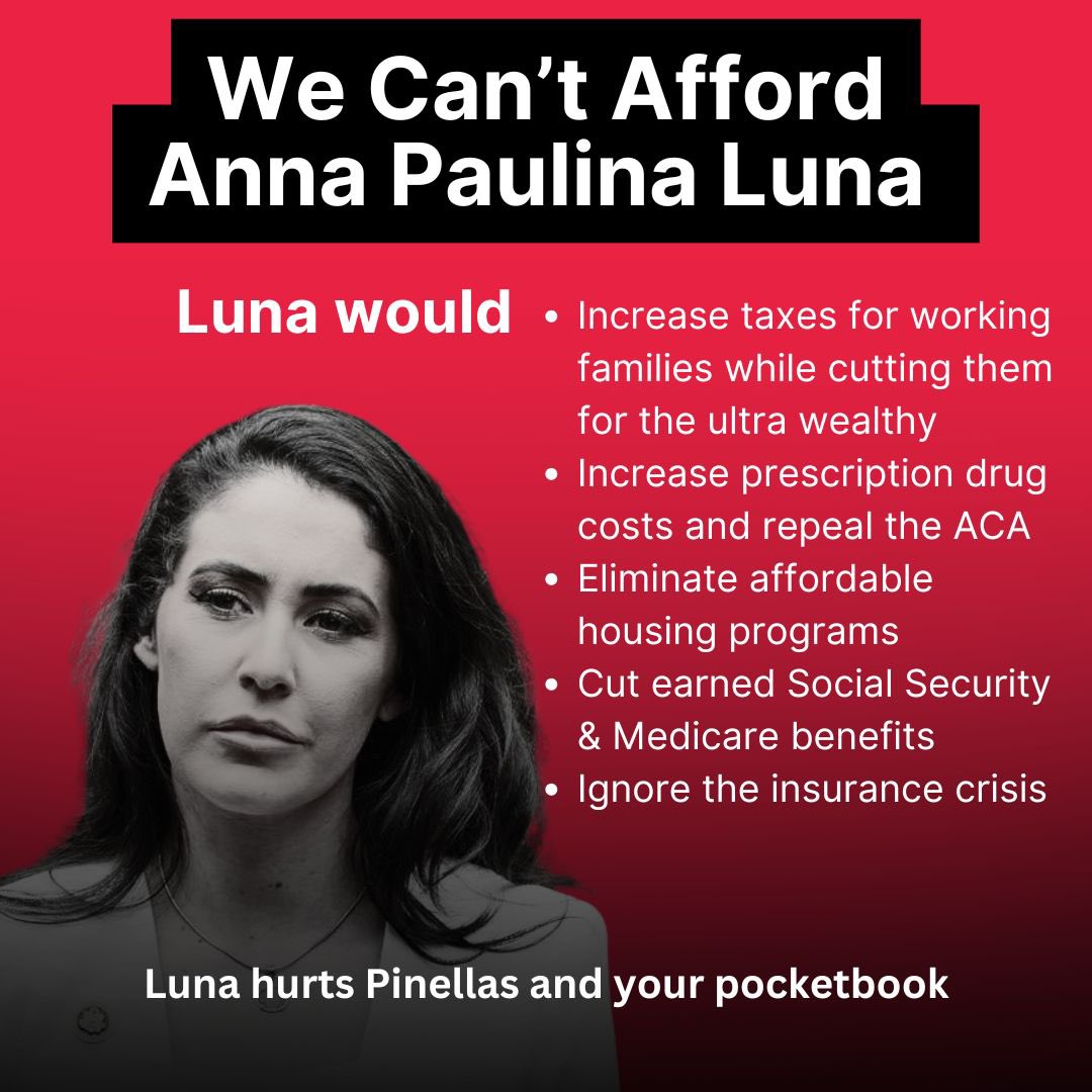 We can't afford Anna Paulina Luna.

From higher taxes on working families to gutting Social Security, her policies are a direct attack on our wallets and well-being.

Florida deserves better than her empty promises.

It's time for real solutions, not more burdens.