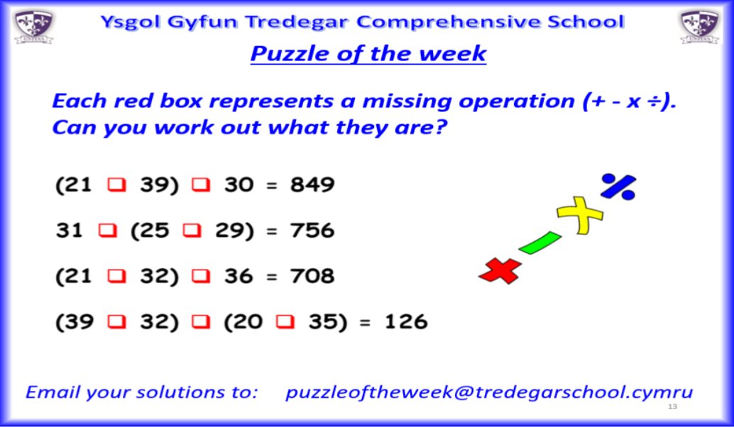 Bore Da YGTCS here is your puzzle of the week!

Fill in the gaps with one of the four operations to make the calculations correct.

As always, please email your solutions to the email shown in the image below, or bring paper solutions to Mr Vokes in J9.