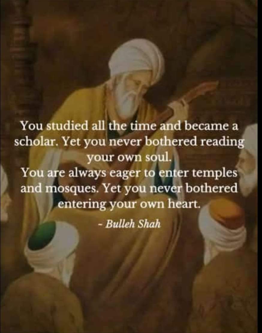 parh parh ilm hazaar kitaabaaN
kadi apne aap nu parhya nahin
Jaa jaa wardey mandar maseeti
kadi mann apne wich wareya nahin

(image courtesy of Farooque Shaikh 🙏🏽🤲🏽🥰🥰🥰)