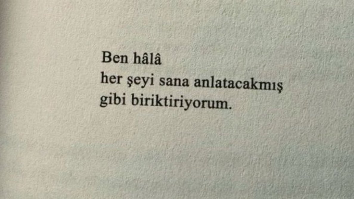 “Ben hâlâ 
her şeyi 
sana anlatacakmış gibi biriktiriyorum.”