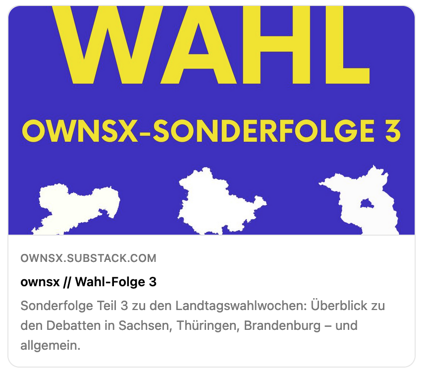 Voilà:
WAHL-SONDERFOLGE 3 des #ownsx-Newsletters! 

Mit <a href="/ValSchnian/">Valerie Schönian</a> <a href="/afro_taz/">Anne Fromm</a> <a href="/k_gottschalk/">Katrin Gottschalk</a> @LeaStreisand <a href="/daniel_dettling/">Daniel Dettling.</a> <a href="/jana_hensel/">Jana Hensel</a> <a href="/anne_haehnig/">Anne Hähnig</a> @ManiUrbani @AnneRabe2 <a href="/IlkoKowalczuk/">Ilko-Sascha Kowalczuk</a> <a href="/lisacaspari/">Lisa Caspari</a> <a href="/ahasosojaja/">Friederike Haupt</a> <a href="/Martin_Debes/">Martin Debes</a> <a href="/ichgruessesie/">Robert Ide</a> et al.

→ tinyurl.com/ownsx-wahlfolg… 🌈