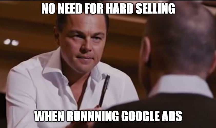 Google Ads, done right, means no need for hard selling.