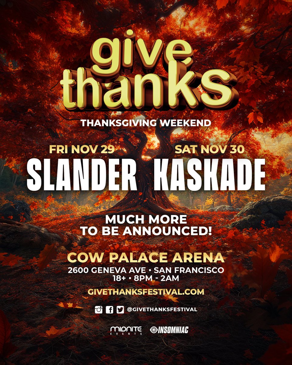 Give Thanks (@givethanksfest) on Twitter photo <a href="/GiveThanksFest/">Give Thanks</a> back in Bay Area with our friends at <a href="/insomniacevents/">Insomniac Events</a> on Thanksgiving Weekend, it’s going to be HUGE 👁️🗨️🔥 Meet us at the Cow Palace alongside @SLANDERofficial @KASKADE & more TBA!
🍁 Tickets On Sale NOW at GiveThanksFestival.com <a href="/GiveThanksFest/">Give Thanks</a> back in Bay Area with our friends at <a href="/insomniacevents/">Insomniac Events</a> on Thanksgiving Weekend, it’s going to be HUGE 👁️🗨️🔥 Meet us at the Cow Palace alongside @SLANDERofficial @KASKADE & more TBA!
🍁 Tickets On Sale NOW at GiveThanksFestival.com