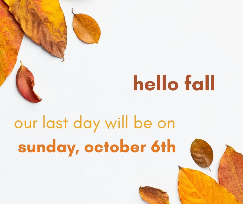 Hey pumpkin! 🍁 It’s that time of year again. 🍂 Mark your calendars: the last day of our 2024 season will be Sunday, October 6th.