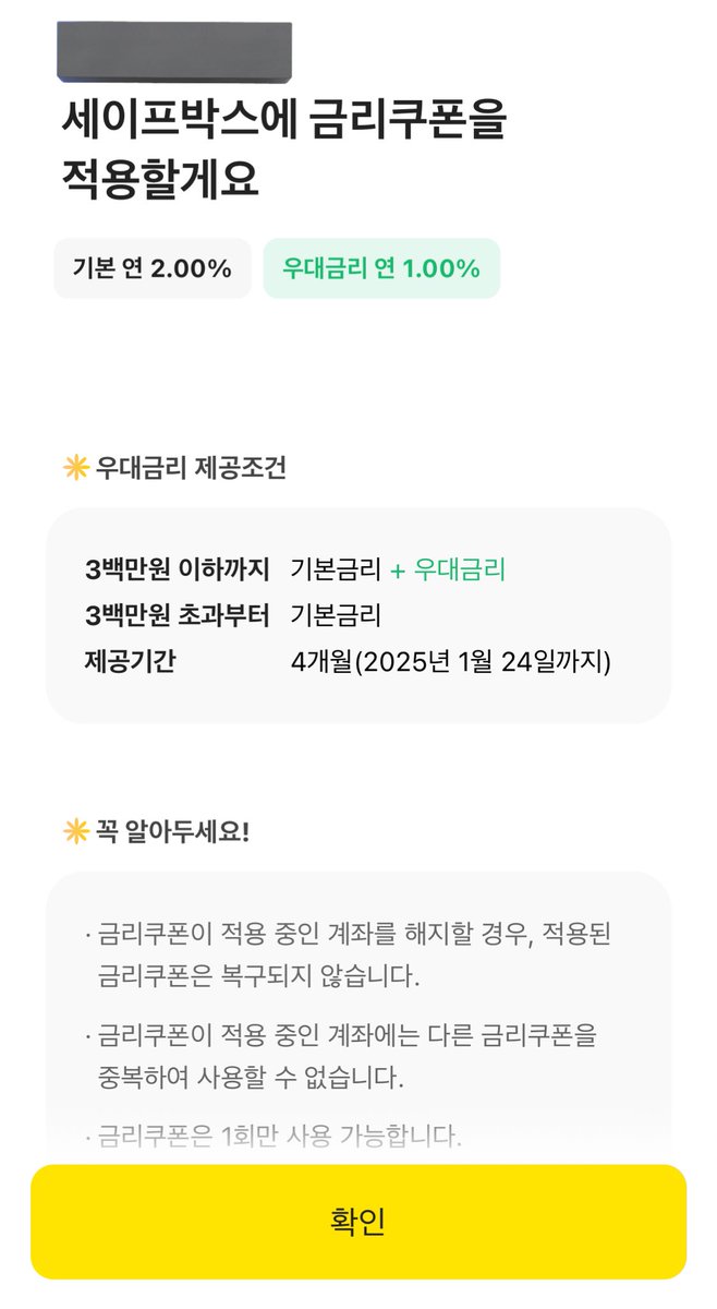 카카오뱅크에서 세이프박스 금리쿠폰을 줬네요👀 쿠폰 적용시 기본 금리 2% + 쿠폰 우대금리 1% 로, 4개월동안 300만원 이하까지  3% 적용해준다고 합니다 💸 저는 현재 쓰고있는 파킹통장 금리가 더 높아서 안 쓰게됐지만 평소 카카오뱅크