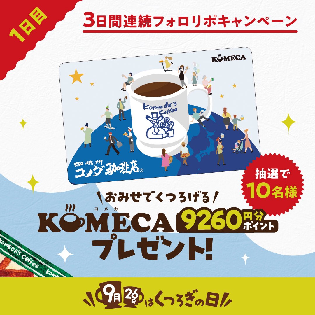 “くつろぎ”の日記念 フォロリポキャンペーン開催中！
#926はくつろぎの日 キャンペーン第1弾の今日は、コメダのお店でくつろぐ
のに便利なプリペイドカード、KOMECAに9260円分のポイントをチャージし
て抽選で10名様にプレゼントします！