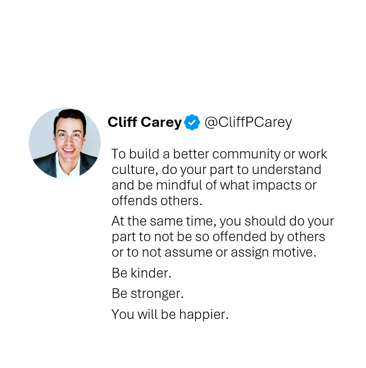 CliffPCarey's tweet photo. To build a better community or work culture, do your part to understand and be mindful of what impacts or offends others.
At the same time, you should do your part to not be so offended by others or to not assume or assign motive.
Be kinder.
Be stronger.
You will be happier. https://t.co/ySm12LA0uJ